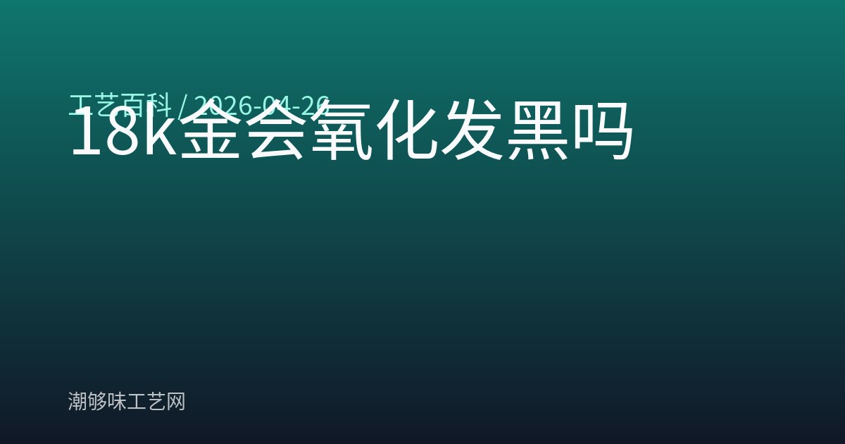 18k金会氧化发黑吗