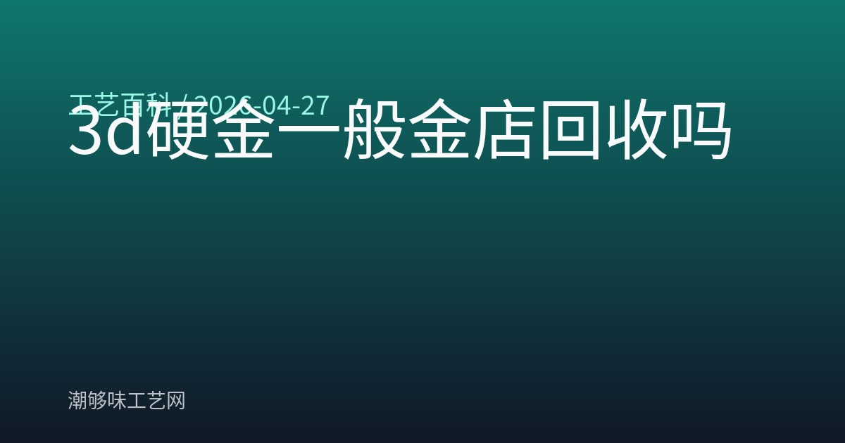 3d硬金一般金店回收吗