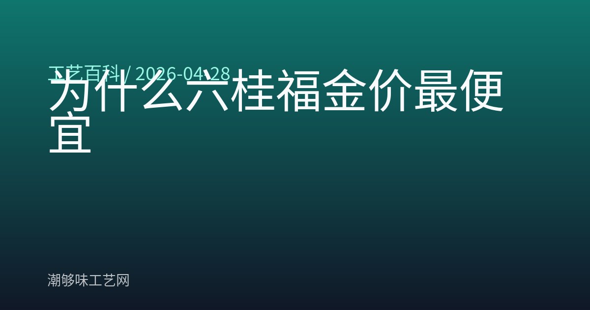 为什么六桂福金价最便宜