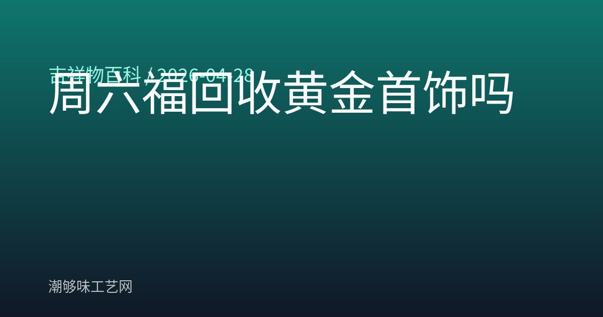 周六福回收黄金首饰吗