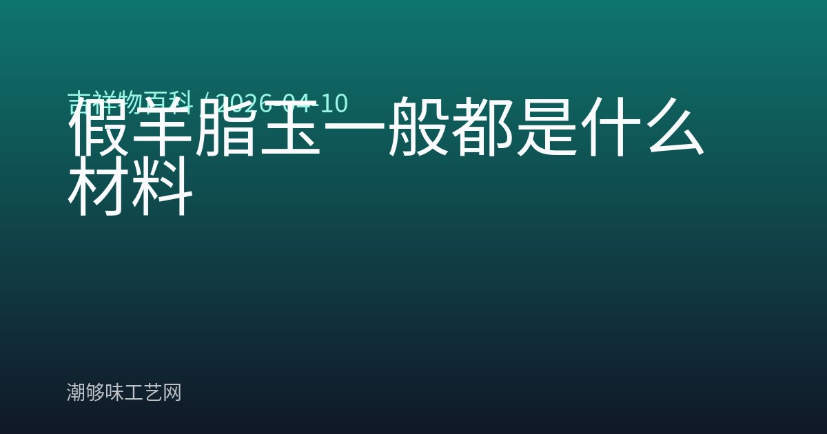 假羊脂玉一般都是什么材料