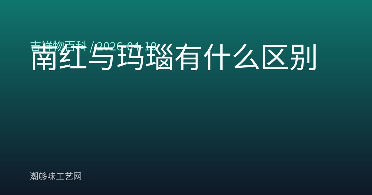南红与玛瑙有什么区别