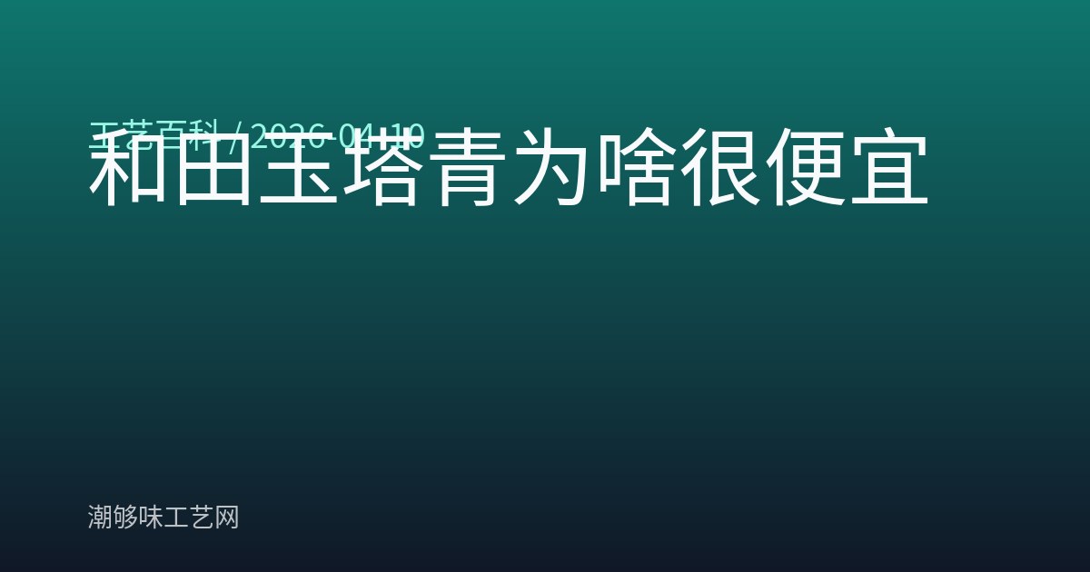 和田玉塔青为啥很便宜
