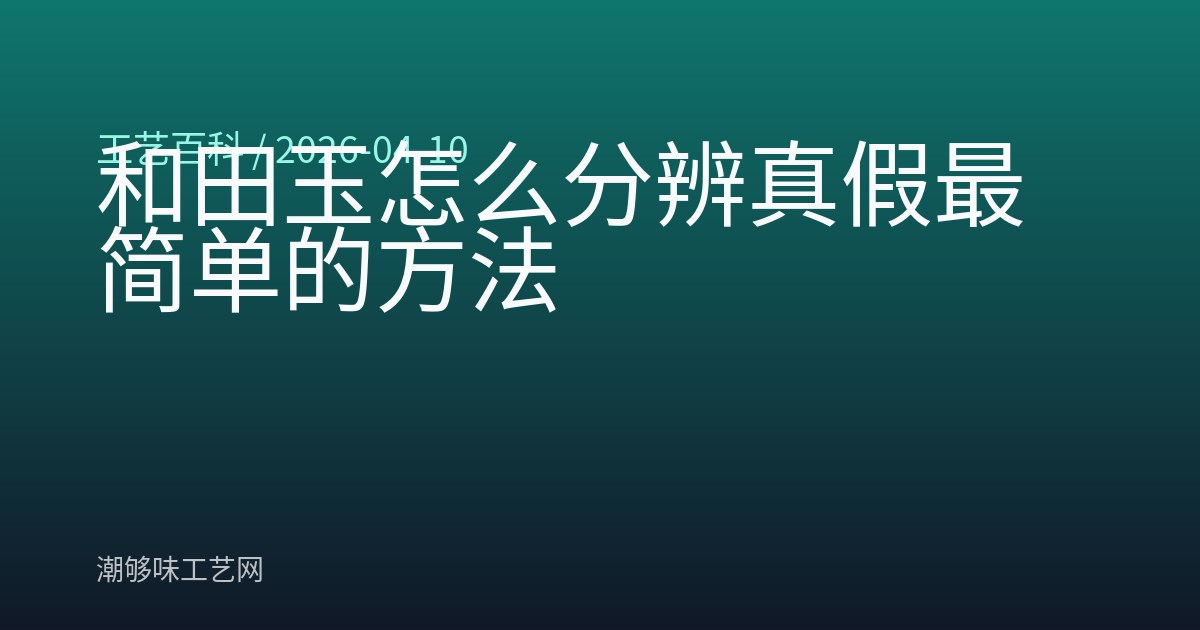 和田玉怎么分辨真假最简单的方法