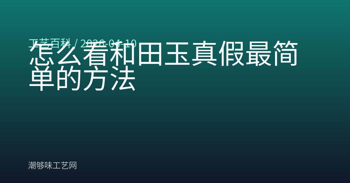 怎么看和田玉真假最简单的方法