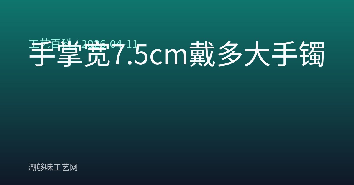 手掌宽7.5cm戴多大手镯