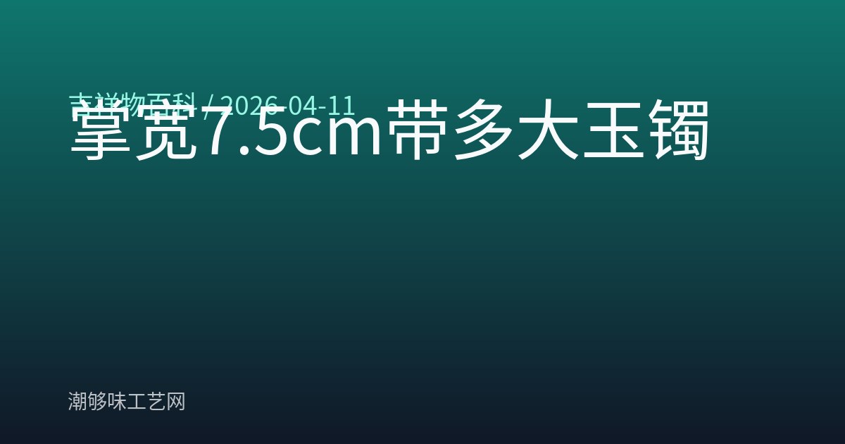 掌宽7.5cm带多大玉镯