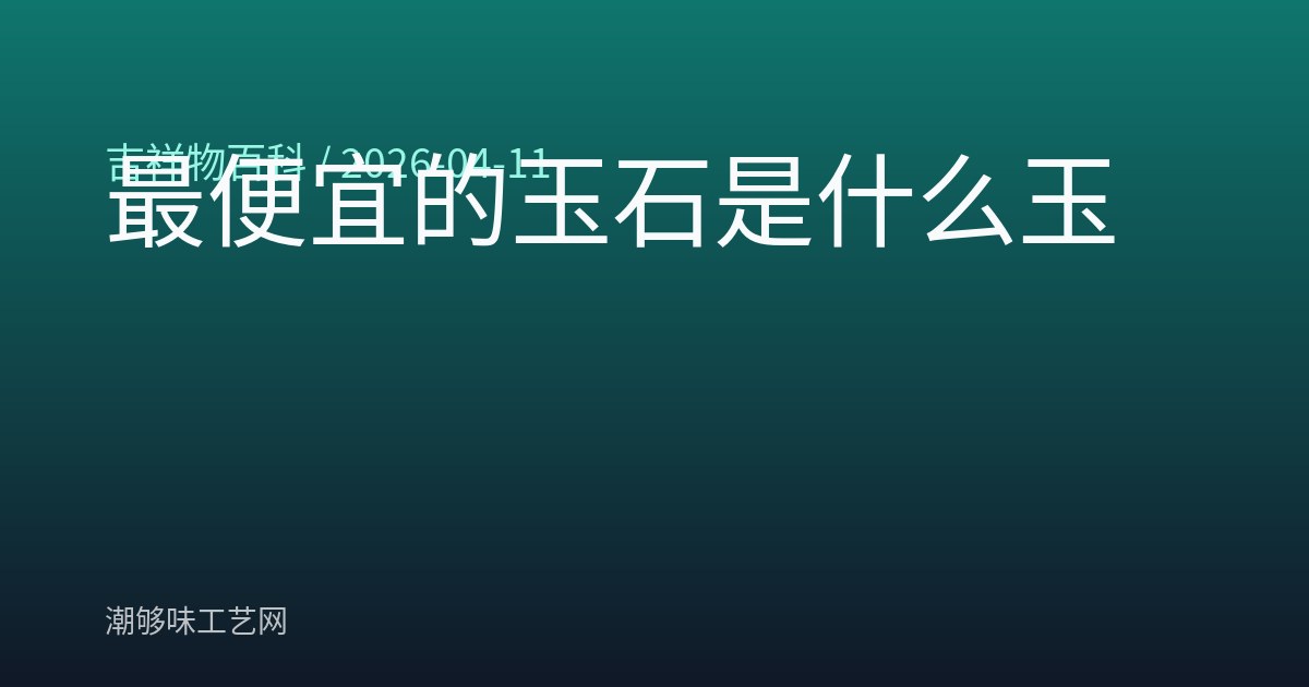 最便宜的玉石是什么玉