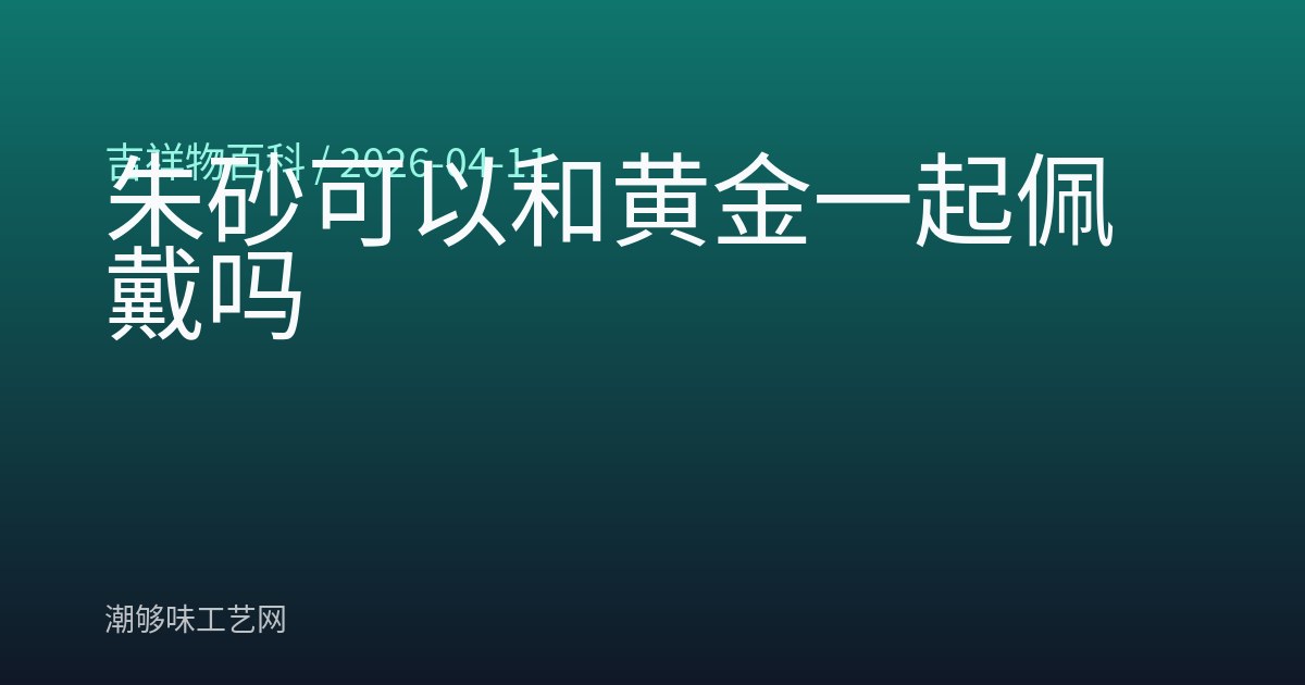朱砂可以和黄金一起佩戴吗