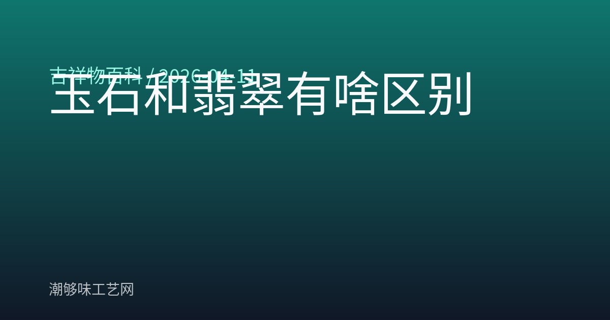 玉石和翡翠有啥区别