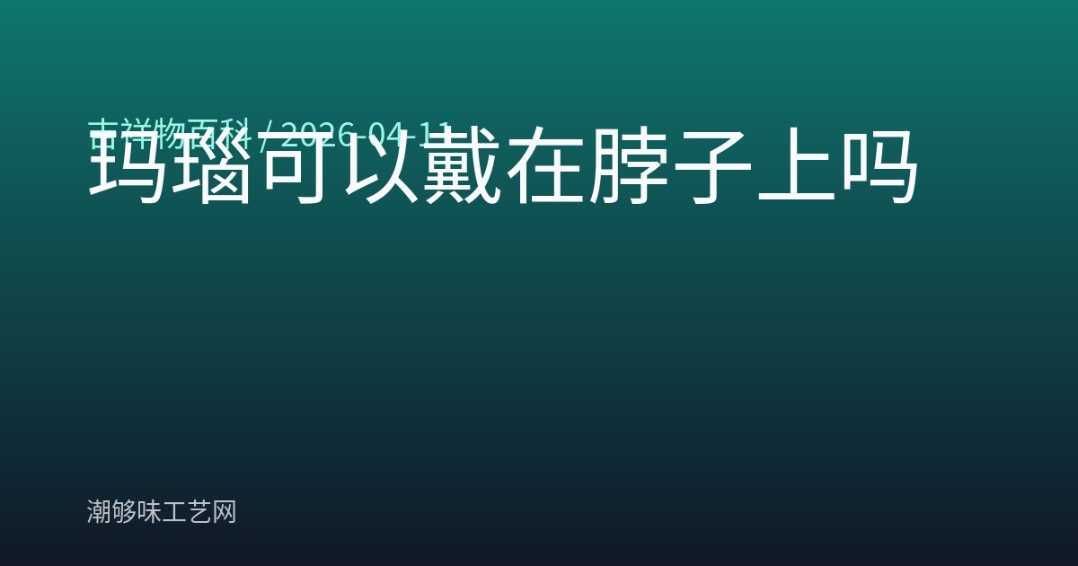 玛瑙可以戴在脖子上吗
