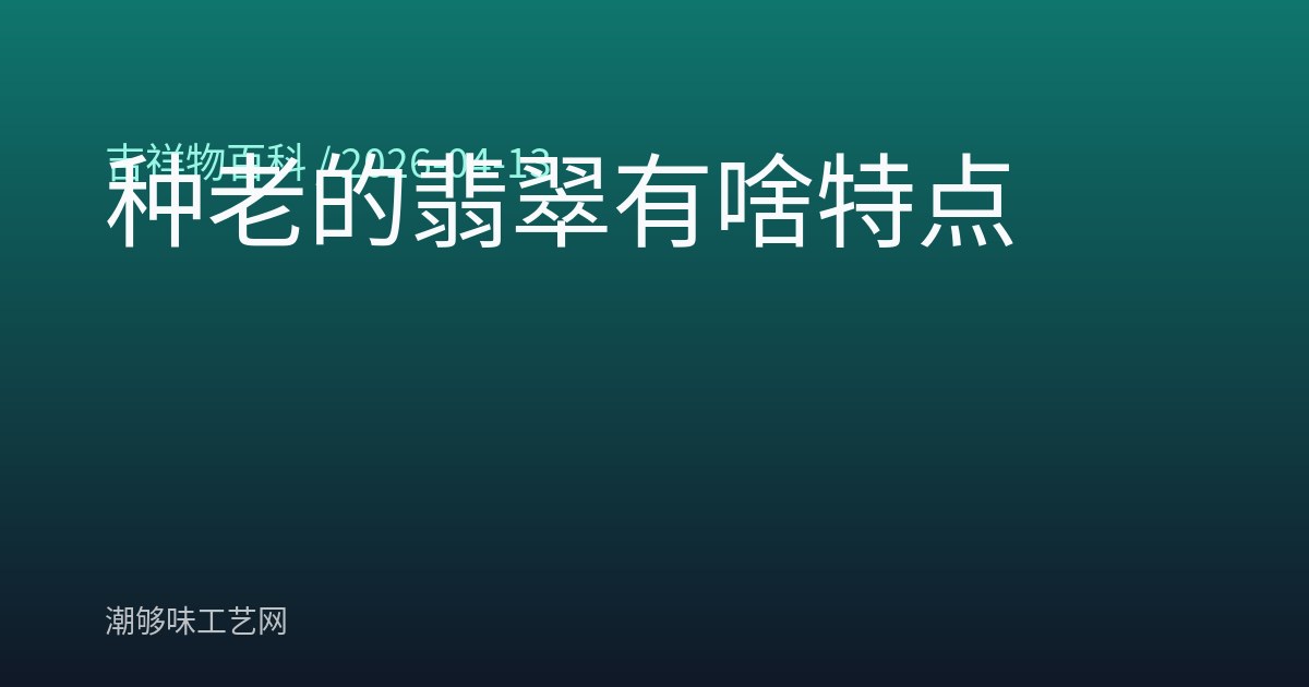 种老的翡翠有啥特点