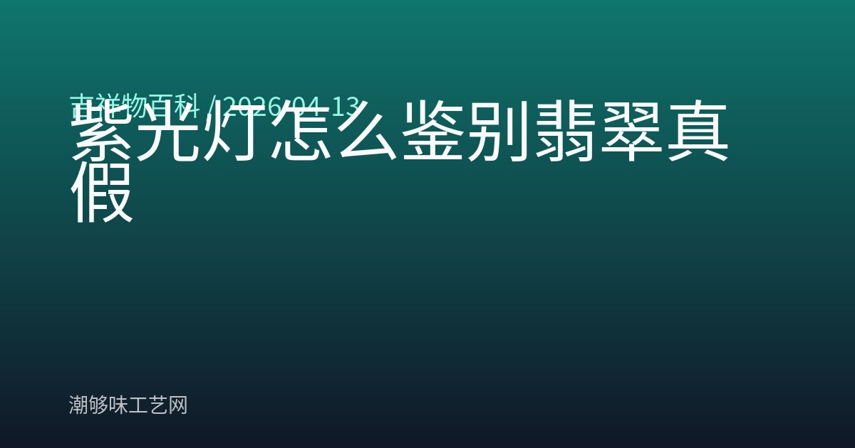 紫光灯怎么鉴别翡翠真假