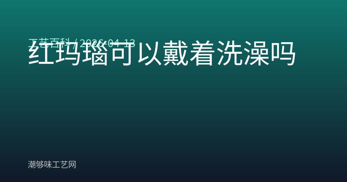 红玛瑙可以戴着洗澡吗