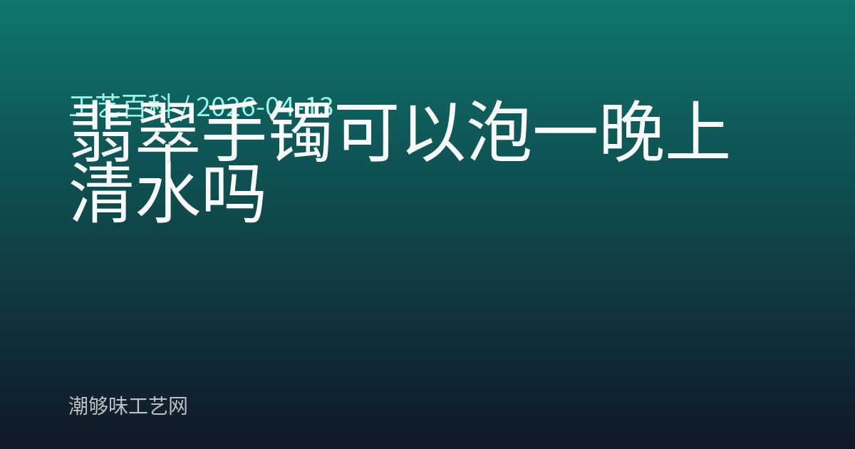 翡翠手镯可以泡一晚上清水吗