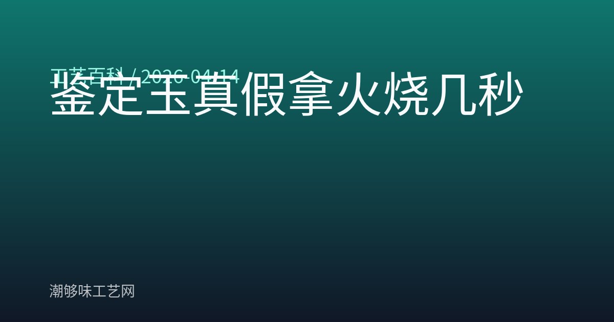 鉴定玉真假拿火烧几秒