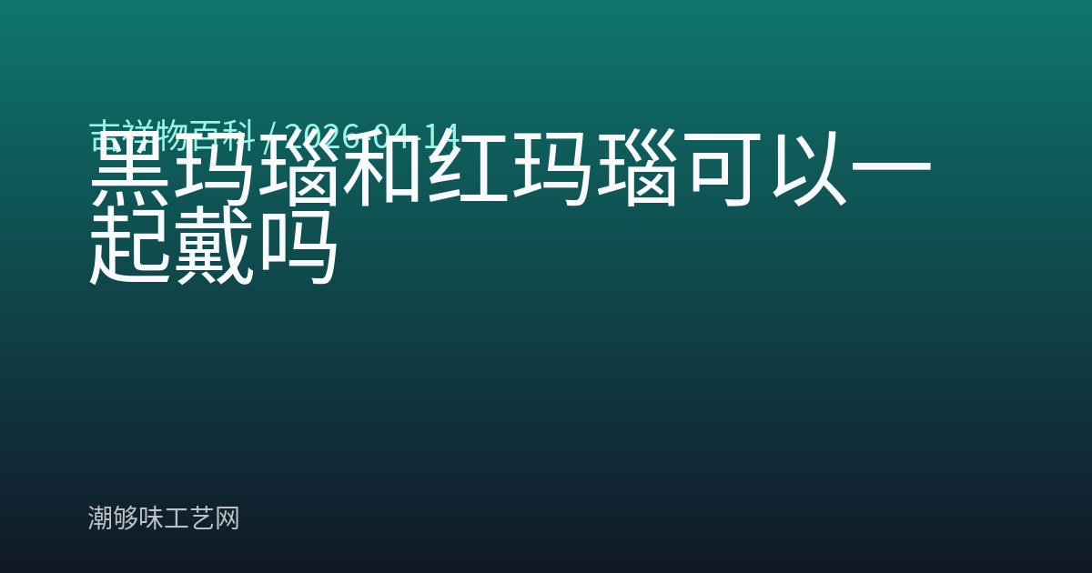 黑玛瑙和红玛瑙可以一起戴吗